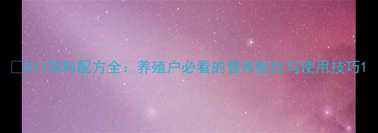 图片 🌟811饲料配方全：养殖户必看的营养配比与使用技巧1