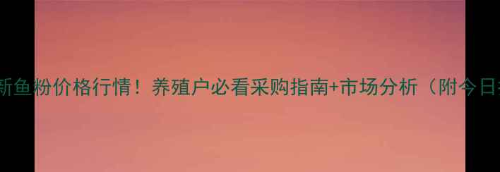 图片 🌟9月最新鱼粉价格行情！养殖户必看采购指南+市场分析（附今日报价）🌟