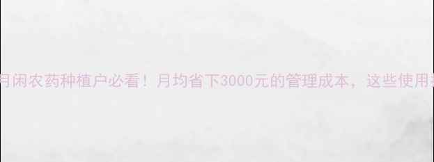 图片 🌟一诺药业壹月闲农药种植户必看！月均省下3000元的管理成本，这些使用技巧太关键！1