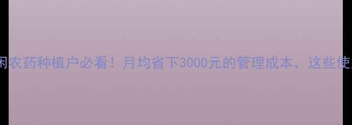 图片 🌟一诺药业壹月闲农药种植户必看！月均省下3000元的管理成本，这些使用技巧太关键！2