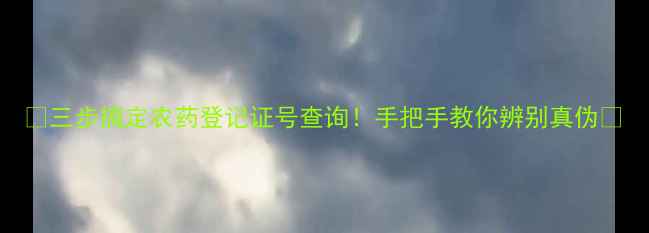 图片 🌟三步搞定农药登记证号查询！手把手教你辨别真伪🌟