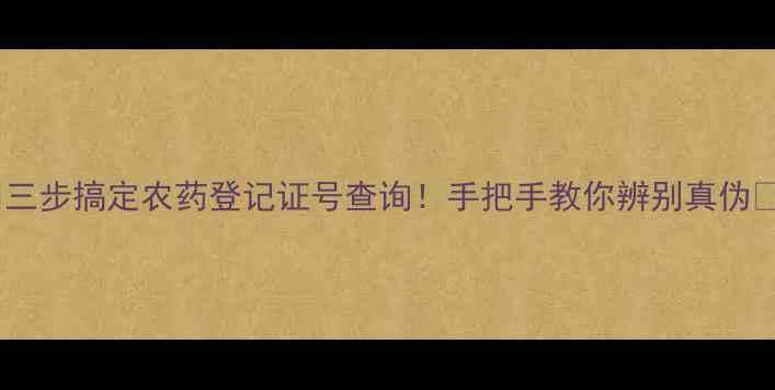 图片 🌟三步搞定农药登记证号查询！手把手教你辨别真伪🌟1