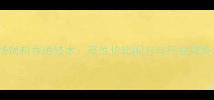 图片 🌟上海新扬饲料养殖技术：高性价比配方与行业趋势全指南🌟2