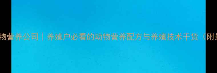 图片 🌟上海饲料动物营养公司｜养殖户必看的动物营养配方与养殖技术干货（附最新数据）🌟2