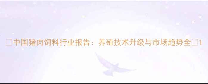 图片 🌟中国猪肉饲料行业报告：养殖技术升级与市场趋势全🌟1