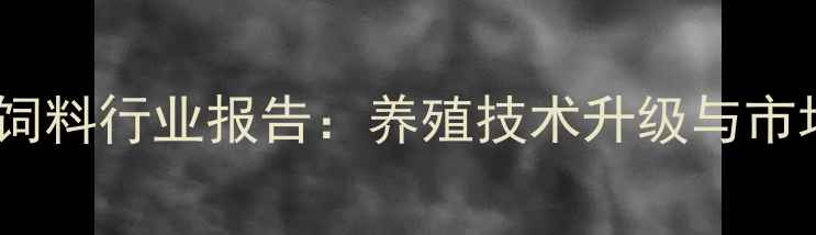 图片 🌟中国猪肉饲料行业报告：养殖技术升级与市场趋势全🌟2