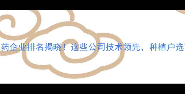 图片 🌟中国百强农药企业排名揭晓！这些公司技术领先，种植户选药指南来了🌱