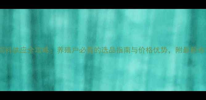 图片 🌟临沂牛饲料供应全攻略：养殖户必看的选品指南与价格优势，附最新市场分析🐄2