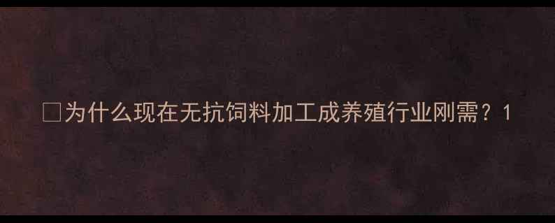 图片 🌟为什么现在无抗饲料加工成养殖行业刚需？1