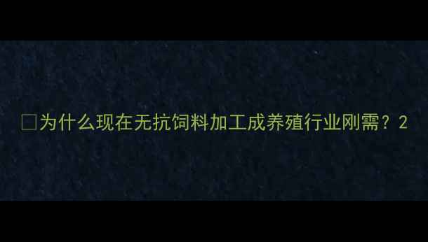 图片 🌟为什么现在无抗饲料加工成养殖行业刚需？2