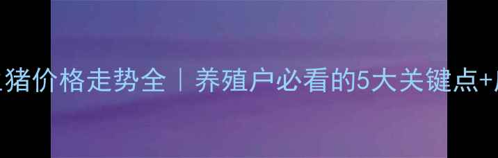 图片 🌟五月生猪价格走势全｜养殖户必看的5大关键点+应对策略