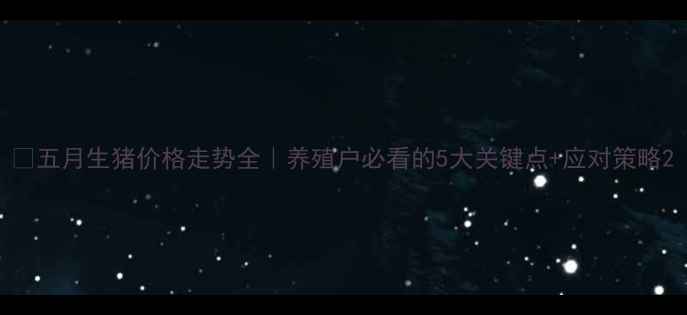 图片 🌟五月生猪价格走势全｜养殖户必看的5大关键点+应对策略2