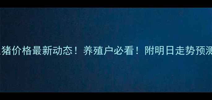 图片 🌟今日行情贺州生猪价格最新动态！养殖户必看！附明日走势预测（附数据图表）2