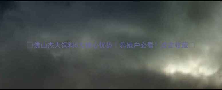 图片 🌟佛山杰大饲料5大核心优势｜养殖户必看！点击收藏🌟