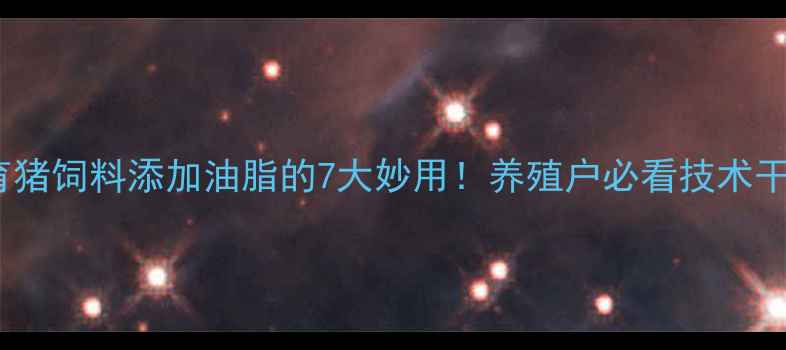 图片 🌟保育猪饲料添加油脂的7大妙用！养殖户必看技术干货💡2