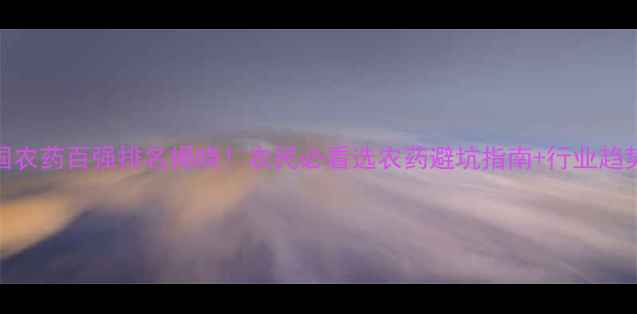 图片 🌟全国农药百强排名揭晓！农民必看选农药避坑指南+行业趋势全🌟