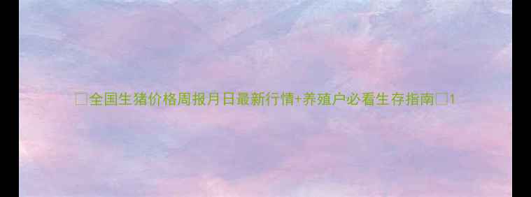 图片 🌟全国生猪价格周报月日最新行情+养殖户必看生存指南💰1