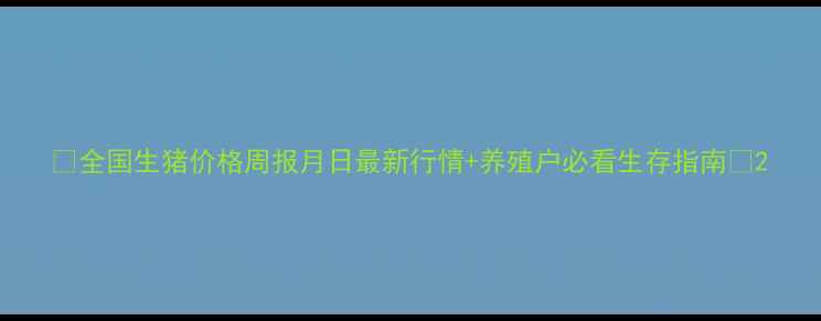 图片 🌟全国生猪价格周报月日最新行情+养殖户必看生存指南💰2