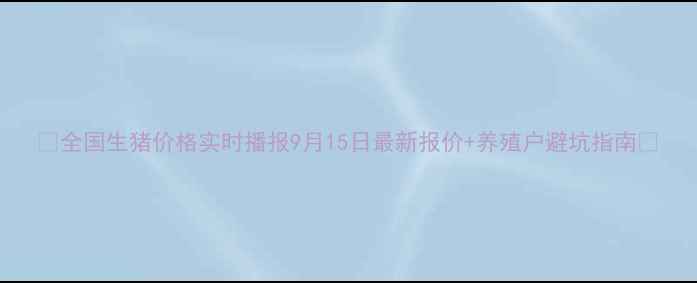 图片 🌟全国生猪价格实时播报9月15日最新报价+养殖户避坑指南💰