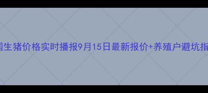 图片 🌟全国生猪价格实时播报9月15日最新报价+养殖户避坑指南💰2