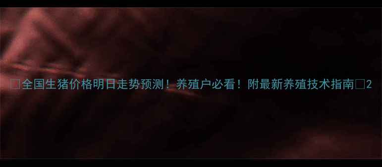 图片 🌟全国生猪价格明日走势预测！养殖户必看！附最新养殖技术指南🌟2