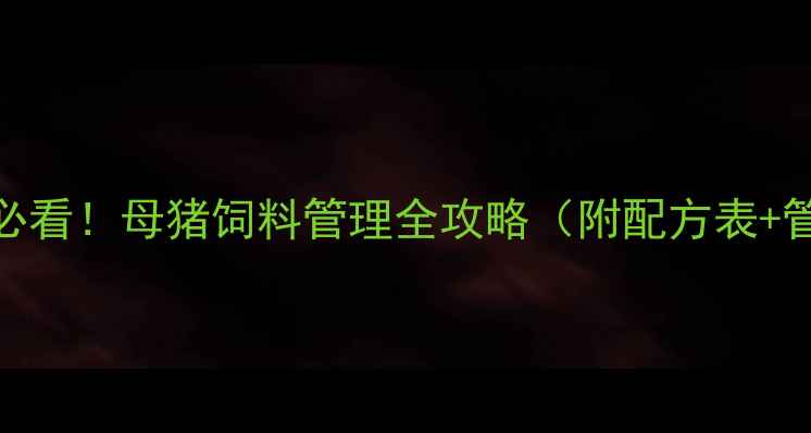 图片 🌟养殖人必看！母猪饲料管理全攻略（附配方表+管理误区）