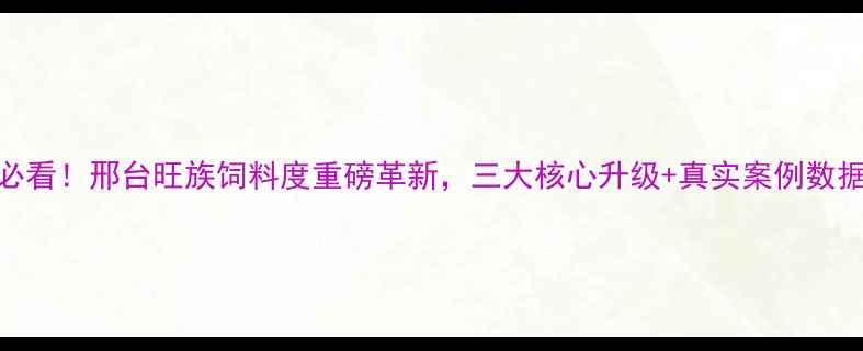 图片 🌟养殖人必看！邢台旺族饲料度重磅革新，三大核心升级+真实案例数据大公开🌟