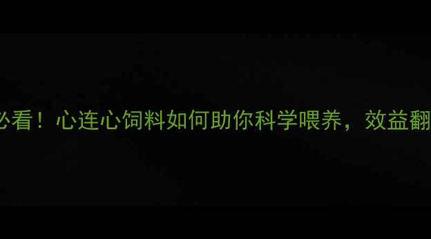 图片 🌟养殖户必看！心连心饲料如何助你科学喂养，效益翻倍？🐔🌾2