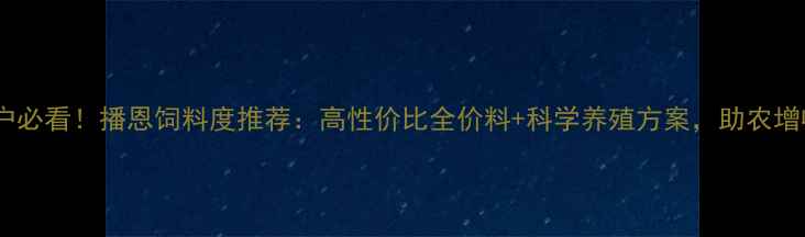 图片 🌟养殖户必看！播恩饲料度推荐：高性价比全价料+科学养殖方案，助农增收指南2