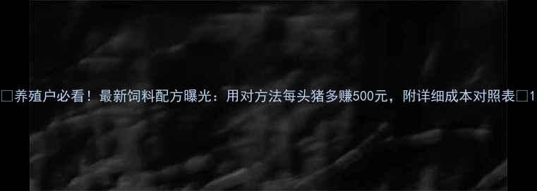 图片 🌟养殖户必看！最新饲料配方曝光：用对方法每头猪多赚500元，附详细成本对照表🐷1