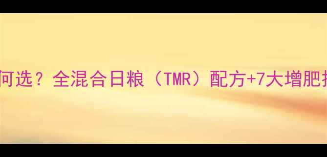 图片 🌟养殖户必看！牛饲料如何选？全混合日粮（TMR）配方+7大增肥技巧，环保又高效增肥💡2