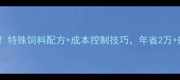 图片 🌟养殖户必看！特殊饲料配方+成本控制技巧，年省2万+的养殖秘籍💡2