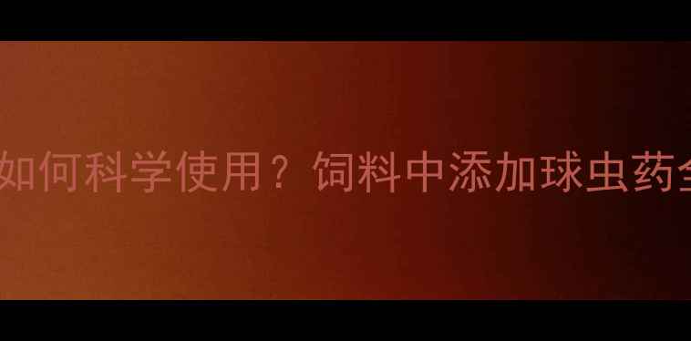 图片 🌟养殖户必看！球虫药如何科学使用？饲料中添加球虫药全攻略（附用药方案）2