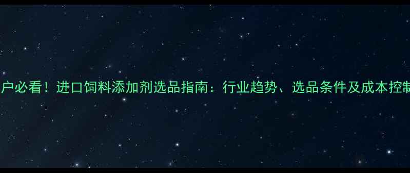 图片 🌟养殖户必看！进口饲料添加剂选品指南：行业趋势、选品条件及成本控制全🌟1