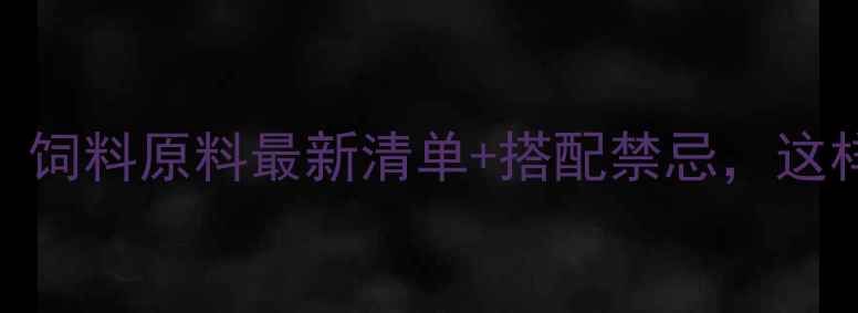 图片 🌟养殖户必看！饲料原料最新清单+搭配禁忌，这样用才赚钱！🌟