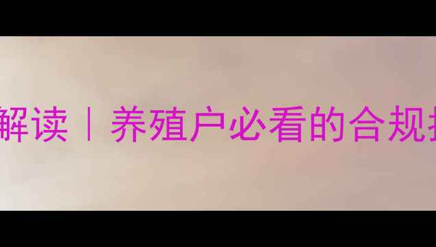图片 🌟农业部饲料兽药新规解读｜养殖户必看的合规指南与成本控制技巧💡2