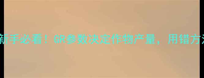 图片 🌟农药GR全｜新手必看！GR参数决定作物产量，用错方法损失惨重🌾1