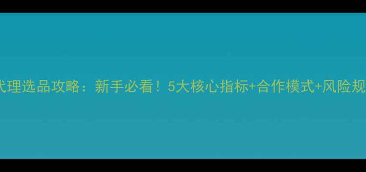 图片 🌟农药代理选品攻略：新手必看！5大核心指标+合作模式+风险规避全🌱2