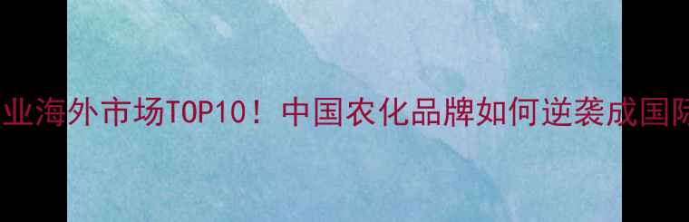 图片 🌟农药出口企业海外市场TOP10！中国农化品牌如何逆袭成国际爆款？🌍💪2