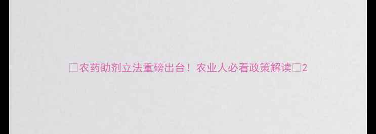 图片 🌟农药助剂立法重磅出台！农业人必看政策解读🌟2