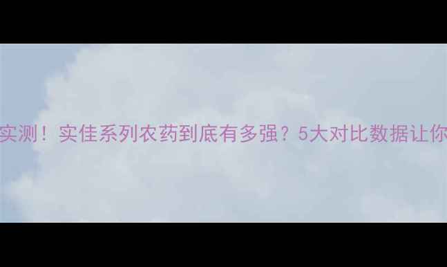 图片 🌟农药效果实测！实佳系列农药到底有多强？5大对比数据让你一目了然！