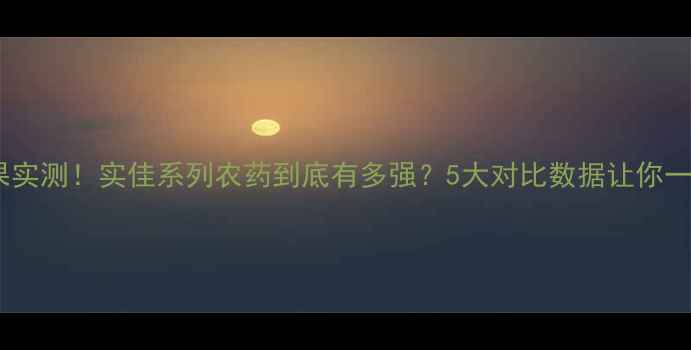 图片 🌟农药效果实测！实佳系列农药到底有多强？5大对比数据让你一目了然！2