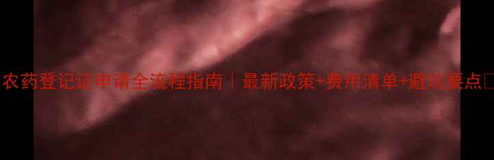 图片 🌟农药登记证申请全流程指南｜最新政策+费用清单+避坑要点🌟2