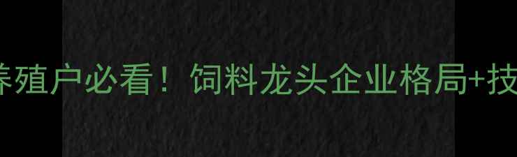 图片 🌟动物饲料行业报告养殖户必看！饲料龙头企业格局+技术趋势+政策解读全🐄