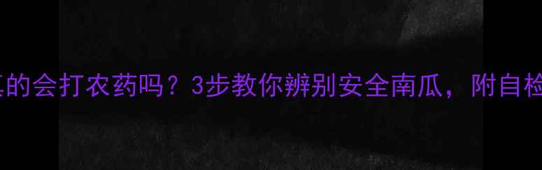图片 🌟南瓜真的会打农药吗？3步教你辨别安全南瓜，附自检攻略🌟1