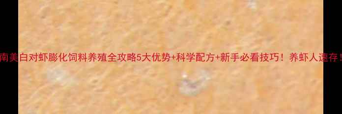 图片 🌟南美白对虾膨化饲料养殖全攻略5大优势+科学配方+新手必看技巧！养虾人速存！1