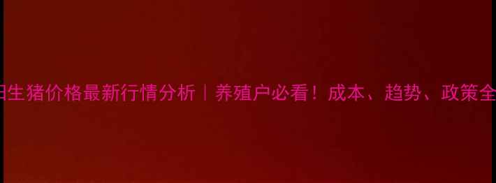 图片 🌟南阳生猪价格最新行情分析｜养殖户必看！成本、趋势、政策全🐷💰1