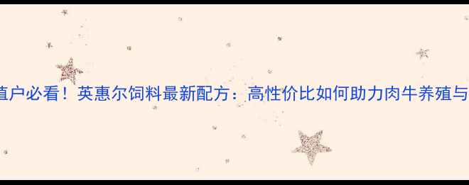 图片 🌟哈尔滨牧草种植户必看！英惠尔饲料最新配方：高性价比如何助力肉牛养殖与青贮饲料生产？2