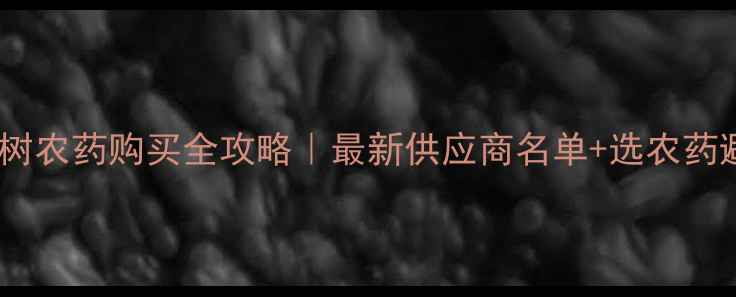 图片 🌟唐山市果树农药购买全攻略｜最新供应商名单+选农药避坑指南🌟2