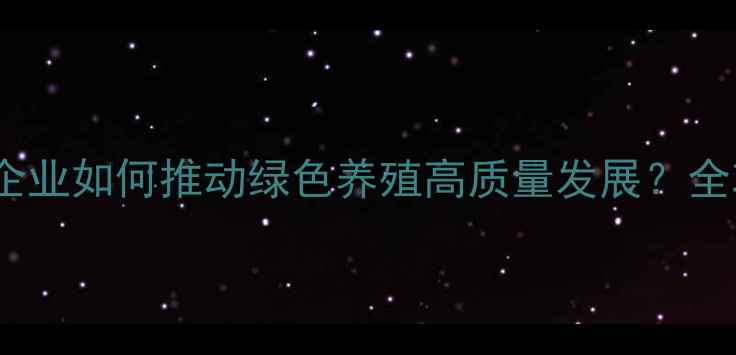 图片 🌟唐山饲料企业如何推动绿色养殖高质量发展？全攻略来了！2